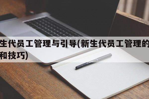 新生代员工管理与引导(新生代员工管理的策略和技巧)